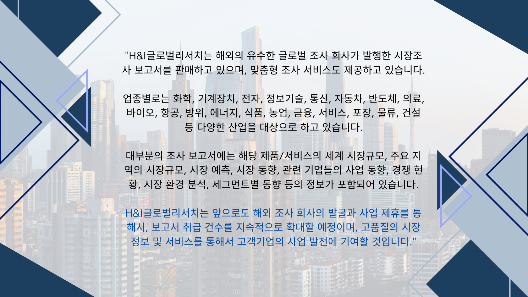 H&I글로벌리서치는 해외의 유수한 글로벌 조사 회사가 발행한 시장조사 보고서를 판매 있으며, 맞춤형 조사 서비스도 제공하고 있습니다.